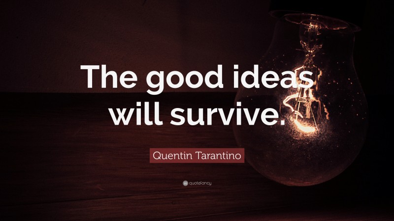 Quentin Tarantino Quote: “The good ideas will survive.”