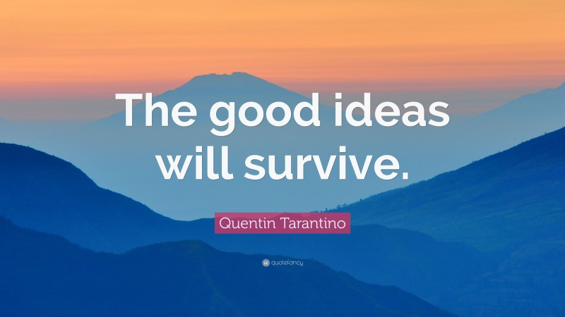 Quentin Tarantino Quote: “The good ideas will survive.”