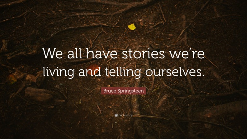 Bruce Springsteen Quote: “We all have stories we’re living and telling ourselves.”