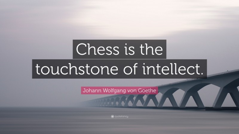 Johann Wolfgang von Goethe Quote: “Chess is the touchstone of intellect.”