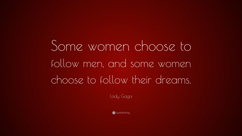 Lady Gaga Quote: “Some women choose to follow men, and some women choose to follow their dreams.”