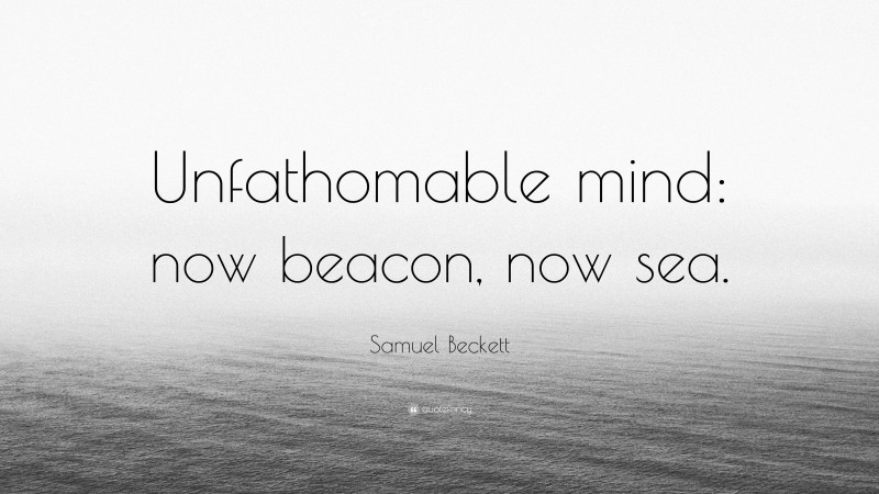 Samuel Beckett Quote: “Unfathomable mind: now beacon, now sea.”