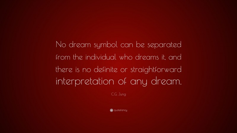 C.G. Jung Quote: “No dream symbol can be separated from the individual who dreams it, and there is no definite or straightforward interpretation of any dream.”