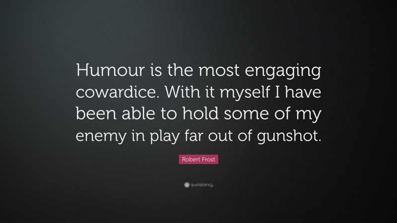 Robert Frost Quote: “Humour is the most engaging cowardice. With it myself I have been able to hold some of my enemy in play far out of gunshot.”