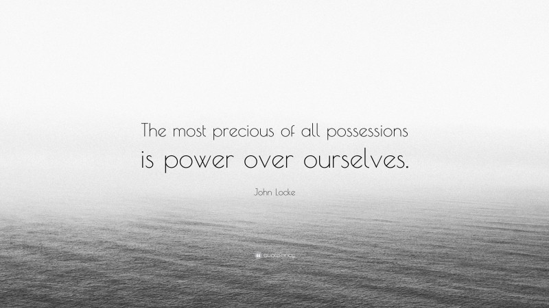 John Locke Quote: “The most precious of all possessions is power over ourselves.”