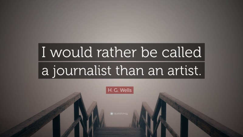 H. G. Wells Quote: “I would rather be called a journalist than an artist.”