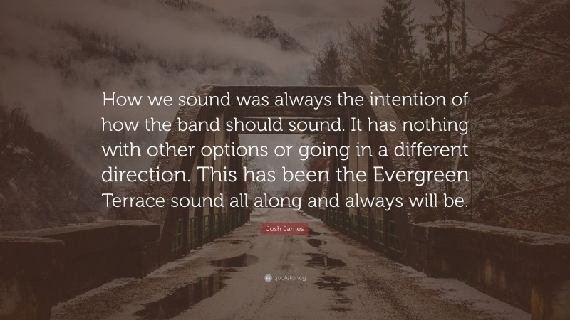 Josh James Quote: “How we sound was always the intention of how the band should sound. It has nothing with other options or going in a different direction. This has been the Evergreen Terrace sound all along and always will be.”