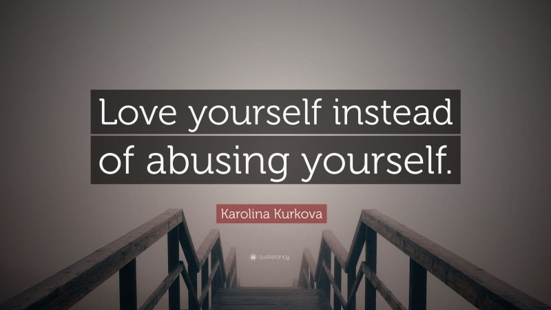 Karolina Kurkova Quote: “Love yourself instead of abusing yourself.”