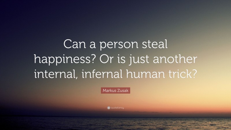 Markus Zusak Quote: “Can a person steal happiness? Or is just another internal, infernal human trick?”