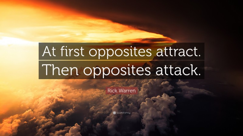 Rick Warren Quote: “At first opposites attract. Then opposites attack.”