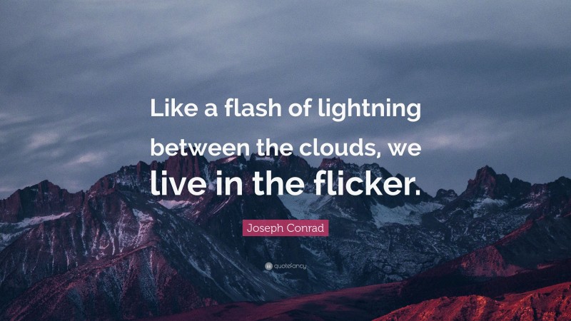 Joseph Conrad Quote: “Like a flash of lightning between the clouds, we live in the flicker.”