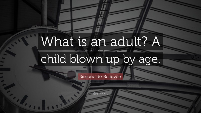 Simone de Beauvoir Quote: “What is an adult? A child blown up by age.”