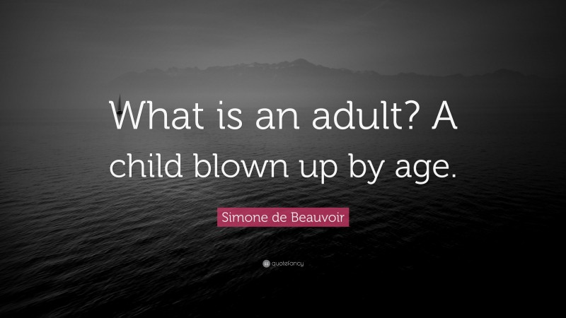 Simone de Beauvoir Quote: “What is an adult? A child blown up by age.”