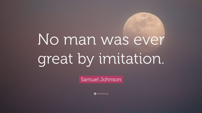 Samuel Johnson Quote: “No man was ever great by imitation.”