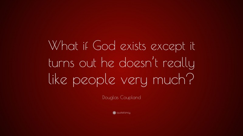Douglas Coupland Quote: “What if God exists except it turns out he doesn’t really like people very much?”