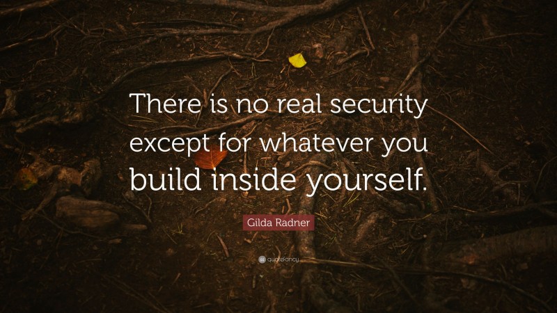 Gilda Radner Quote: “There is no real security except for whatever you build inside yourself.”