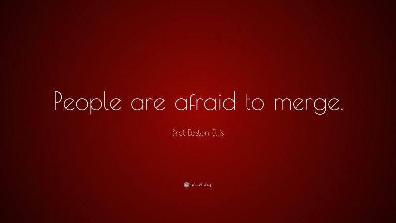 Bret Easton Ellis Quote: “People are afraid to merge.”