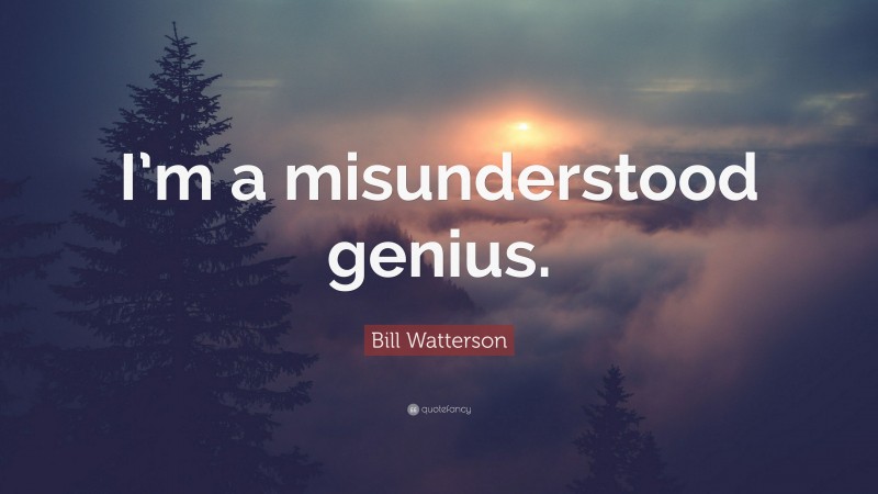 Bill Watterson Quote: “I’m a misunderstood genius.”