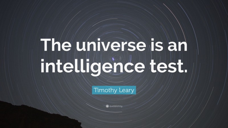 Timothy Leary Quote: “The universe is an intelligence test.”