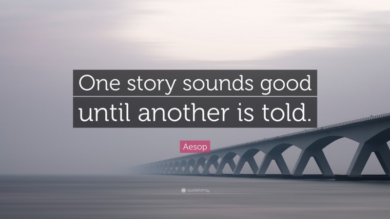 Aesop Quote: “One story sounds good until another is told.”