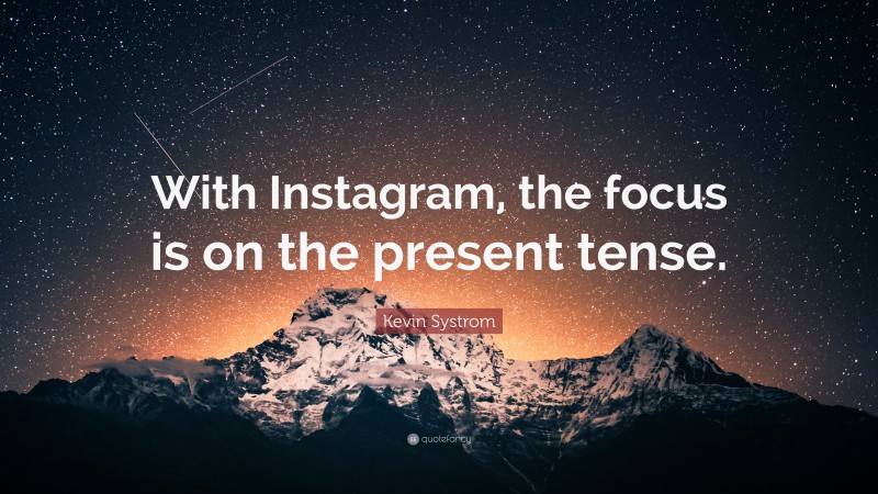 Kevin Systrom Quote: “With Instagram, the focus is on the present tense.”