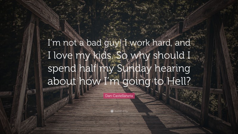 Dan Castellaneta Quote: “I’m not a bad guy! I work hard, and I love my kids. So why should I spend half my Sunday hearing about how I’m going to Hell?”