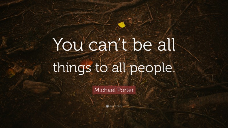 Michael Porter Quote: “You can’t be all things to all people.”