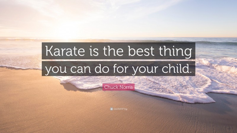 Chuck Norris Quote: “Karate is the best thing you can do for your child.”