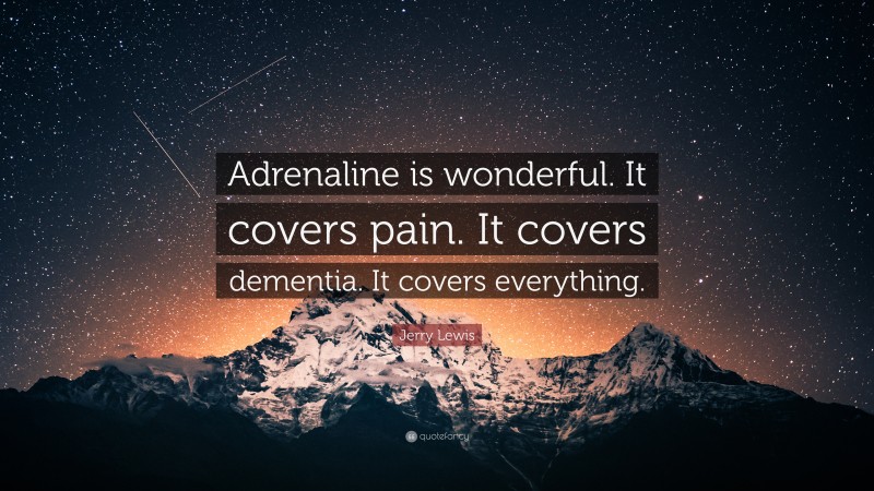 Jerry Lewis Quote: “Adrenaline is wonderful. It covers pain. It covers dementia. It covers everything.”