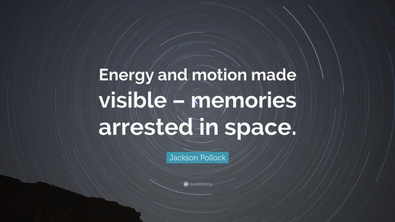 Jackson Pollock Quote: “Energy and motion made visible – memories arrested in space.”