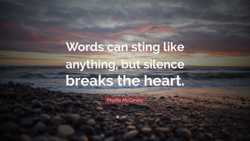 Phyllis McGinley Quote: “Words can sting like anything, but silence breaks the heart.”
