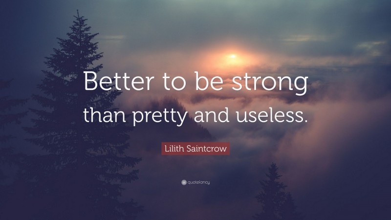 Lilith Saintcrow Quote: “Better to be strong than pretty and useless.”