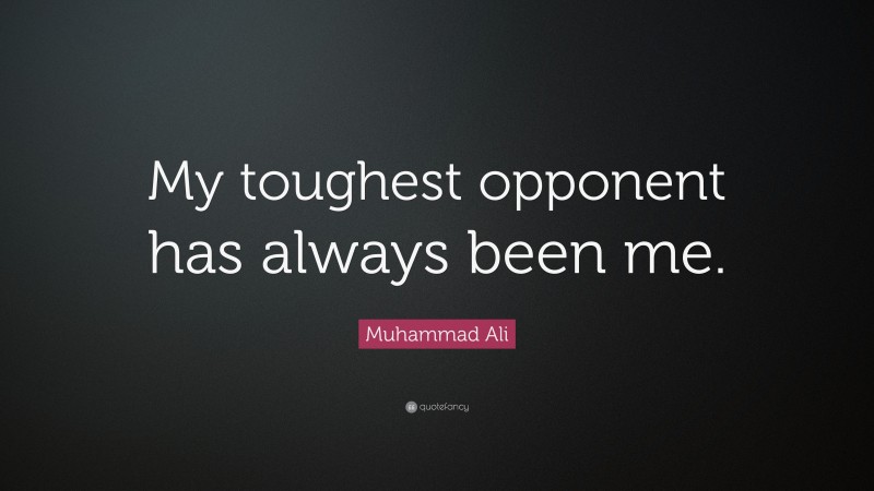Muhammad Ali Quote: “My toughest opponent has always been me.”
