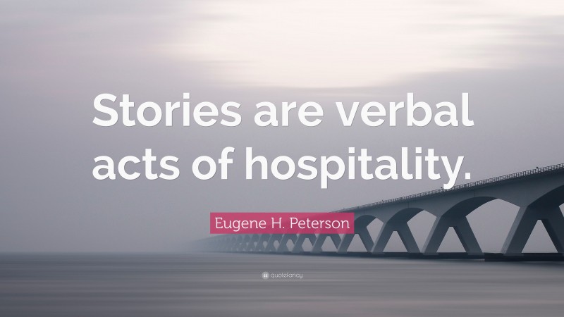 Eugene H. Peterson Quote: “Stories are verbal acts of hospitality.”