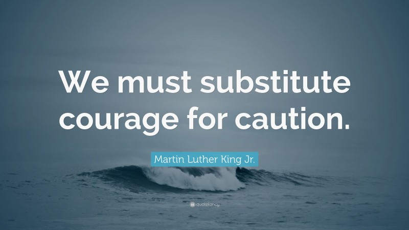 Martin Luther King Jr. Quote: “We must substitute courage for caution.”
