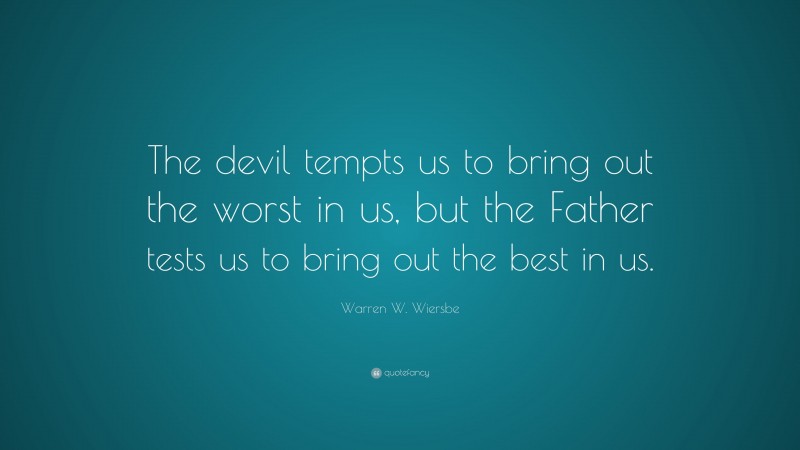Warren W. Wiersbe Quote: “The devil tempts us to bring out the worst in us, but the Father tests us to bring out the best in us.”