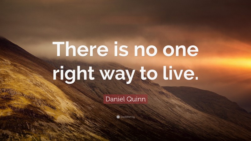 Daniel Quinn Quote: “There is no one right way to live.”