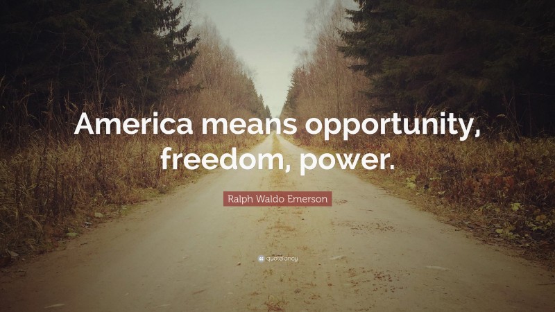 Ralph Waldo Emerson Quote: “America means opportunity, freedom, power.”