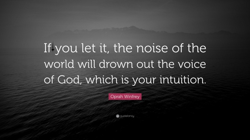 Oprah Winfrey Quote: “If you let it, the noise of the world will drown out the voice of God, which is your intuition.”