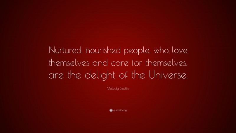 Melody Beattie Quote: “Nurtured, nourished people, who love themselves and care for themselves, are the delight of the Universe.”