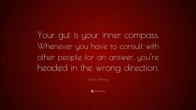 Oprah Winfrey Quote: “Your gut is your inner compass. Whenever you have to consult with other people for an answer, you’re headed in the wrong direction.”