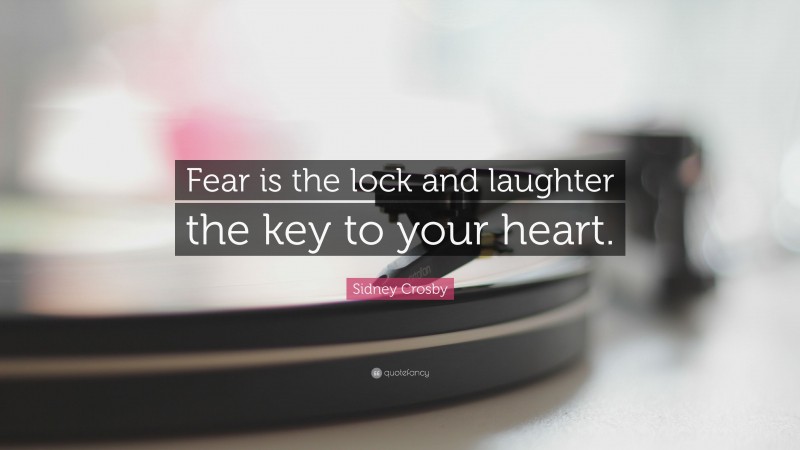 Sidney Crosby Quote: “Fear is the lock and laughter the key to your heart.”