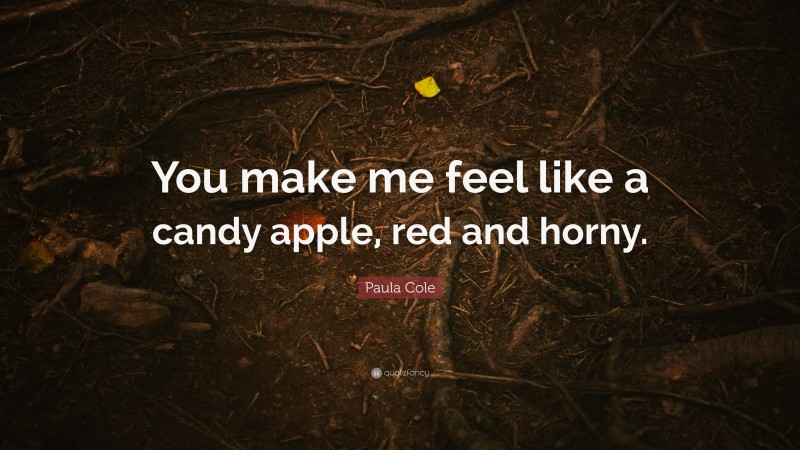 Paula Cole Quote: “You make me feel like a candy apple, red and horny.”