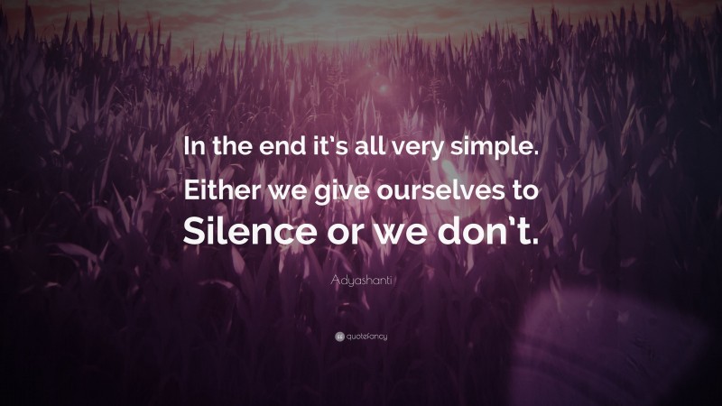 Adyashanti Quote: “In the end it’s all very simple. Either we give ourselves to Silence or we don’t.”