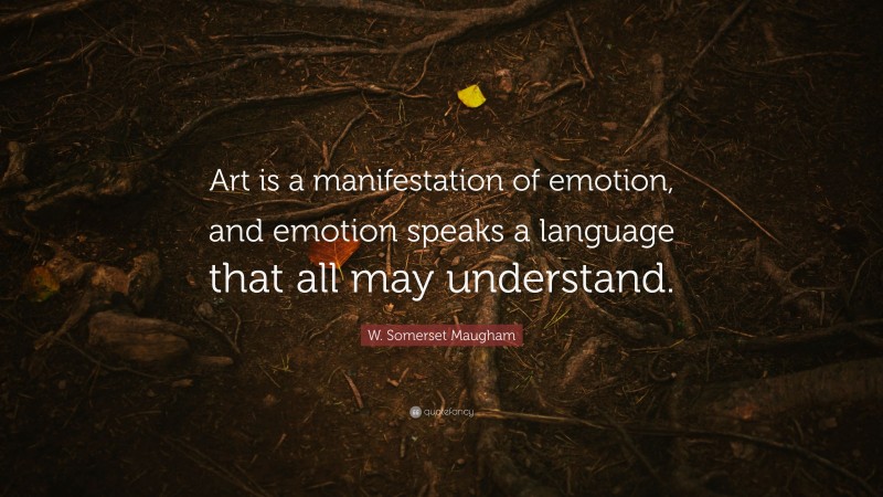 W. Somerset Maugham Quote: “Art is a manifestation of emotion, and emotion speaks a language that all may understand.”