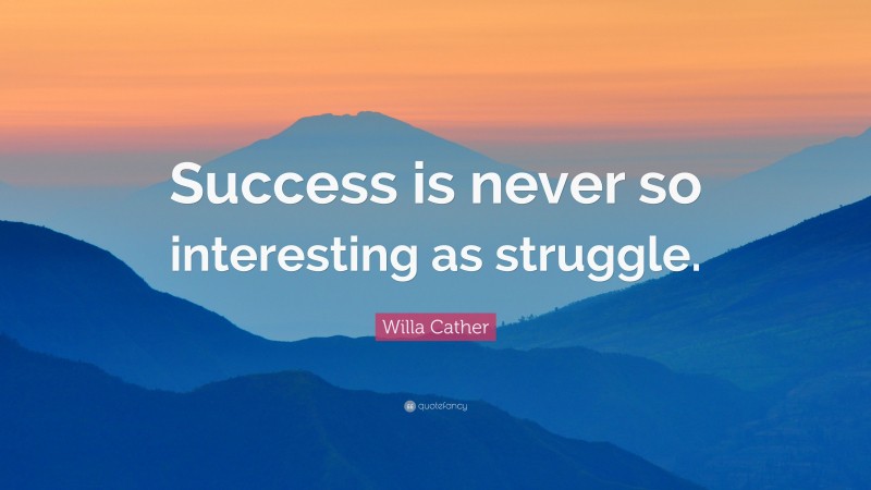 Willa Cather Quote: “Success is never so interesting as struggle.”