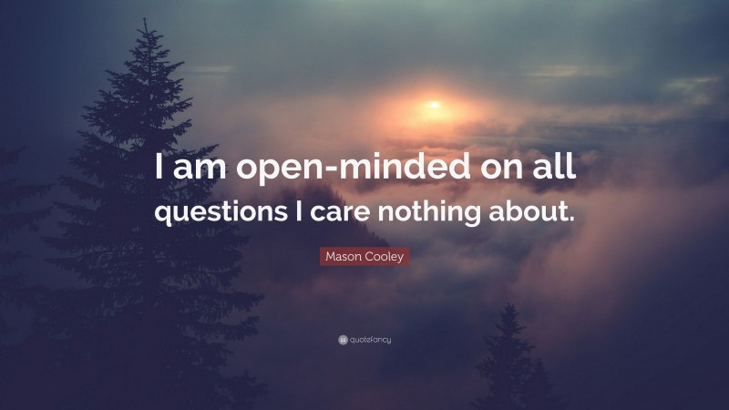 Mason Cooley Quote: “I am open-minded on all questions I care nothing about.”
