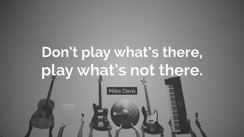 Miles Davis Quote: “Don’t play what’s there, play what’s not there.”