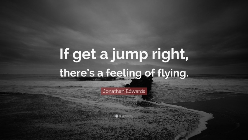 Jonathan Edwards Quote: “If get a jump right, there’s a feeling of flying.”