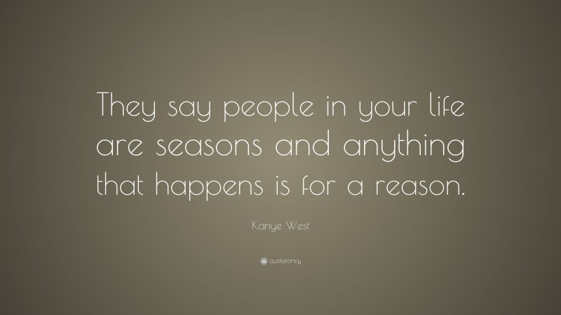 Kanye West Quote: “They say people in your life are seasons and anything that happens is for a reason.”